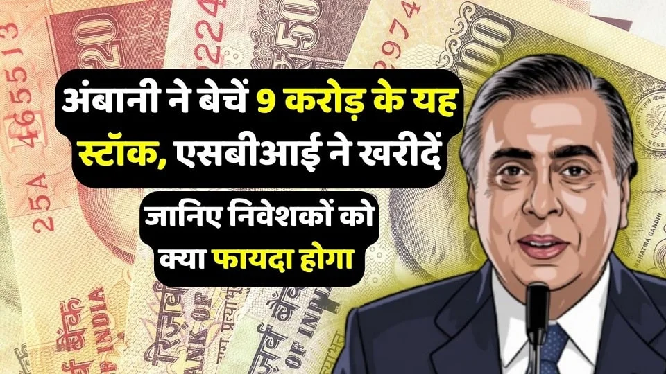 अंबानी ने बेचें 9 करोड़ के यह स्टॉक, एसबीआई ने खरीदें, जानिए निवेशकों को क्या फायदा होगा